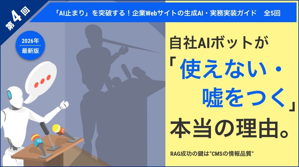 【第4回】自社AIボットが「使えない・嘘をつく」本当の理由。RAG成功の鍵は"CMSの情報品質"